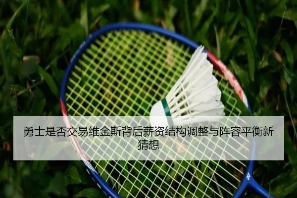 勇士是否交易维金斯背后薪资结构调整与阵容平衡新猜想