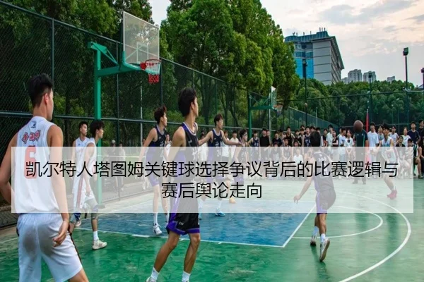 凯尔特人塔图姆关键球选择争议背后的比赛逻辑与赛后舆论走向
