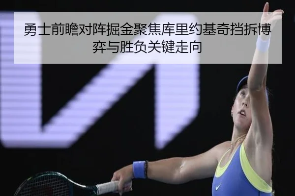 勇士前瞻对阵掘金聚焦库里约基奇挡拆博弈与胜负关键走向