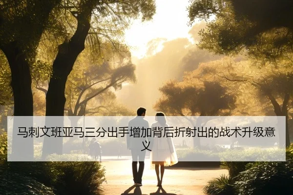 马刺文班亚马三分出手增加背后折射出的战术升级意义